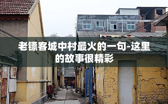 老镖客城中村最火的一句-这里的故事很精彩