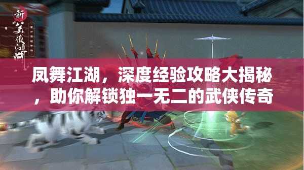 凤舞江湖，深度经验攻略大揭秘，助你解锁独一无二的武侠传奇之路
