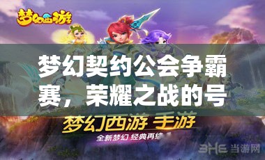 梦幻契约公会争霸赛，荣耀之战的号角震撼吹响，决战时刻到来！