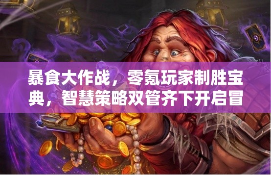 暴食大作战，零氪玩家制胜宝典，智慧策略双管齐下开启冒险新篇章