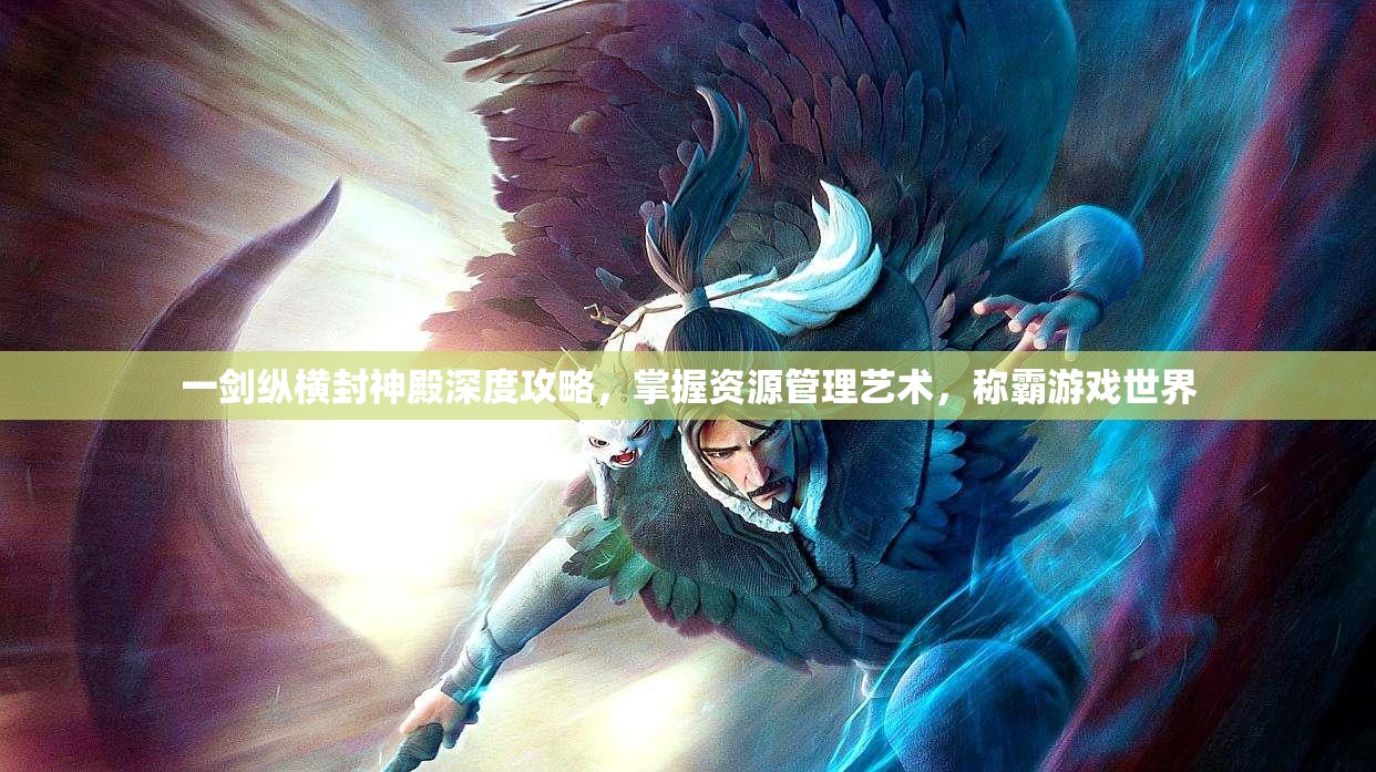 一剑纵横封神殿深度攻略，掌握资源管理艺术，称霸游戏世界
