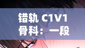 错轨 C1V1 骨科：一段曲折动人的禁忌之恋故事