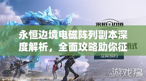 永恒边境电磁阵列副本深度解析，全面攻略助你征服泰坦的机械守卫