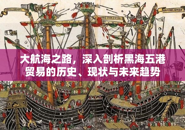 大航海之路，深入剖析黑海五港贸易的历史、现状与未来趋势