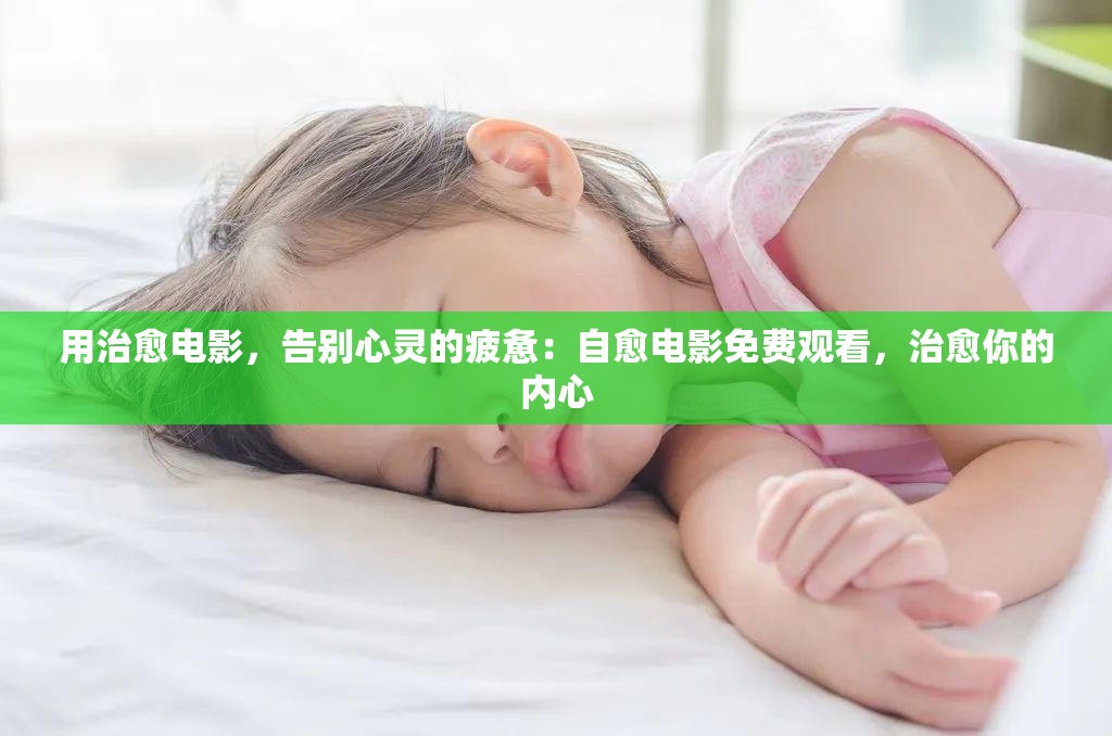 用治愈电影，告别心灵的疲惫：自愈电影免费观看，治愈你的内心