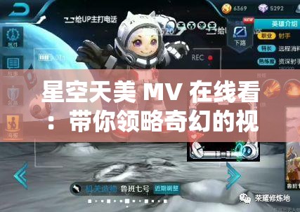 星空天美 MV 在线看：带你领略奇幻的视听盛宴