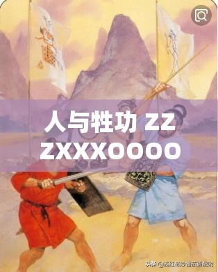 人与牲功 ZZZXXXOOOO 的奇妙探索与发现