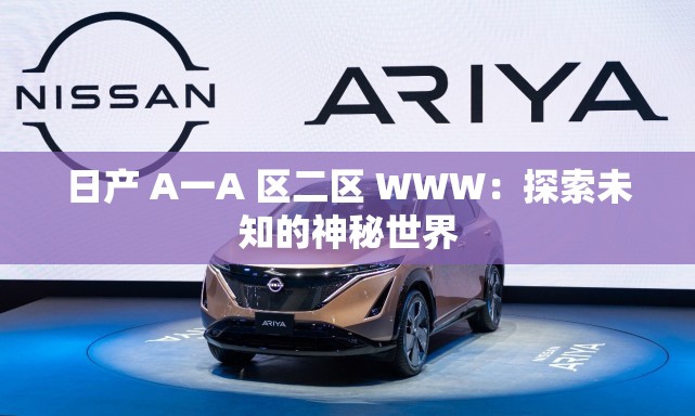 日产 A一A 区二区 WWW：探索未知的神秘世界