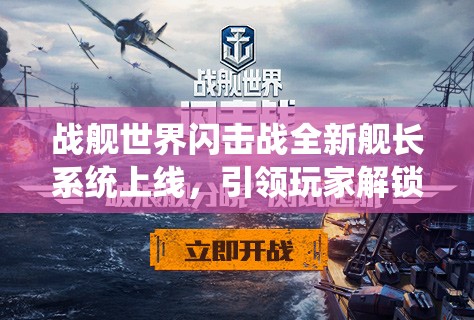 战舰世界闪击战全新舰长系统上线，引领玩家解锁海战策略与操作新境界