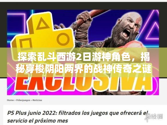 探索乱斗西游2日游神角色，揭秘穿梭阴阳两界的战神传奇之谜