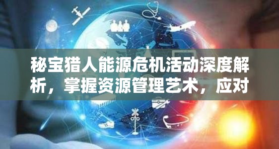 秘宝猎人能源危机活动深度解析，掌握资源管理艺术，应对能源短缺挑战