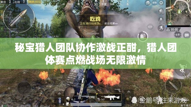 秘宝猎人团队协作激战正酣，猎人团体赛点燃战场无限激情