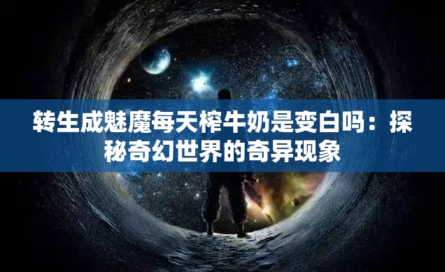 转生成魅魔每天榨牛奶是变白吗：探秘奇幻世界的奇异现象