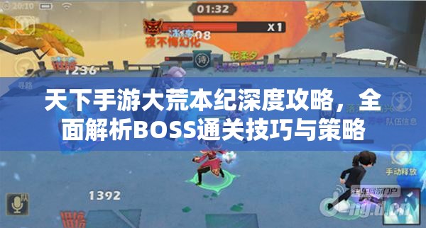 天下手游大荒本纪深度攻略，全面解析BOSS通关技巧与策略