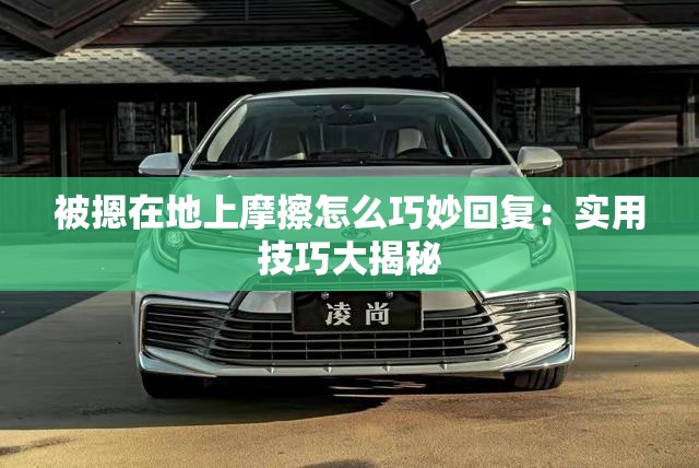 被摁在地上摩擦怎么巧妙回复：实用技巧大揭秘