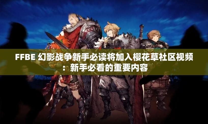FFBE 幻影战争新手必读将加入樱花草社区视频：新手必看的重要内容