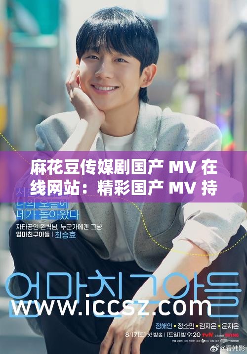 麻花豆传媒剧国产 MV 在线网站：精彩国产 MV 持续更新，让你畅享视觉盛宴