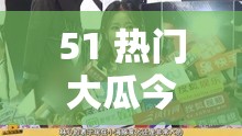 51 热门大瓜今日大瓜必看：娱乐圈那些你不知道的事儿
