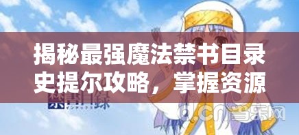 揭秘最强魔法禁书目录史提尔攻略，掌握资源管理的极致艺术
