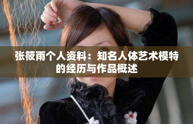 张筱雨个人资料：知名人体艺术模特的经历与作品概述
