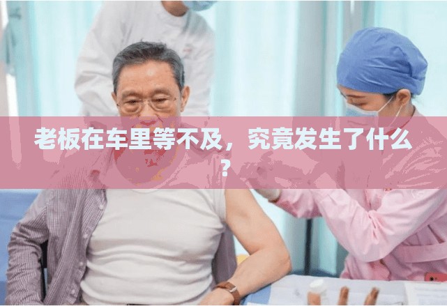 老板在车里等不及，究竟发生了什么？