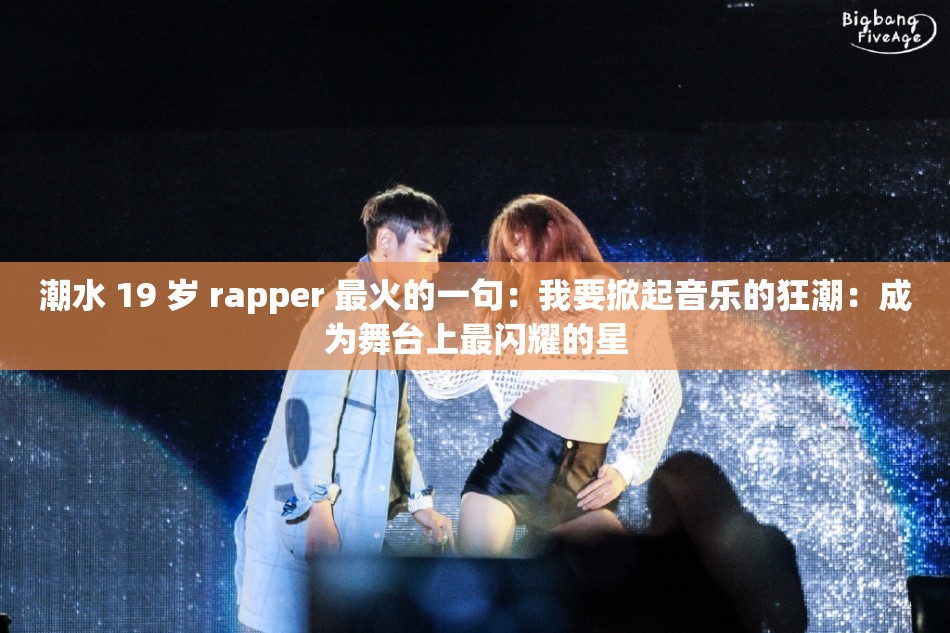潮水 19 岁 rapper 最火的一句：我要掀起音乐的狂潮：成为舞台上最闪耀的星