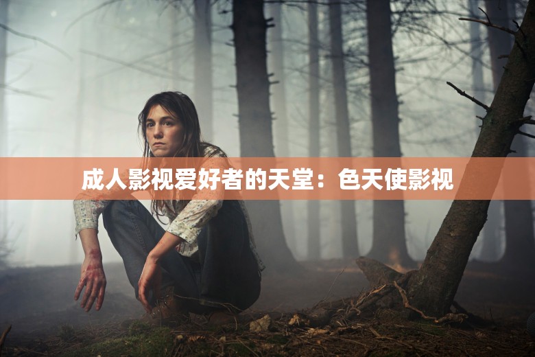 成人影视爱好者的天堂：色天使影视