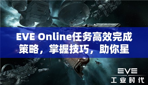 EVE Online任务高效完成策略，掌握技巧，助你星际航行游刃有余