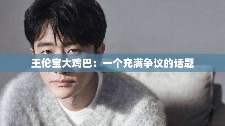 王伦宝大鸡巴：一个充满争议的话题