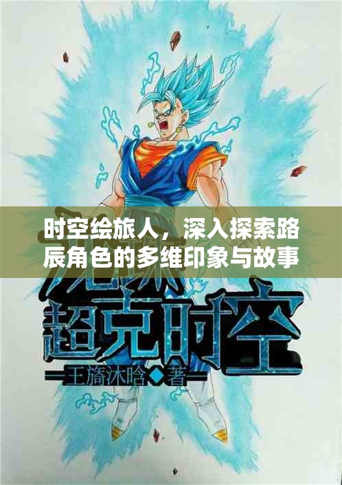 时空绘旅人，深入探索路辰角色的多维印象与故事世界