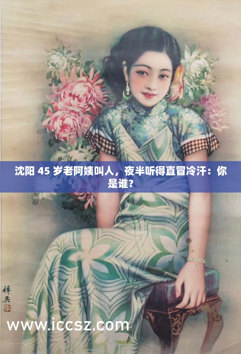 沈阳 45 岁老阿姨叫人，夜半听得直冒冷汗：你是谁？