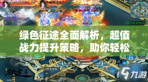绿色征途全面解析，超值战力提升策略，助你轻松称霸游戏世界指南
