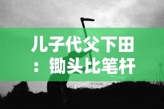 儿子代父下田：锄头比笔杆更沉重