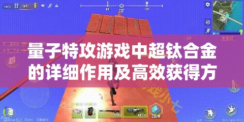 量子特攻游戏中超钛合金的详细作用及高效获得方法全面深度解析