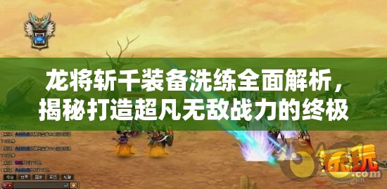 龙将斩千装备洗练全面解析，揭秘打造超凡无敌战力的终极秘密武器