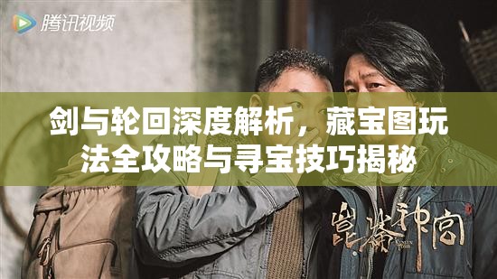 剑与轮回深度解析，藏宝图玩法全攻略与寻宝技巧揭秘