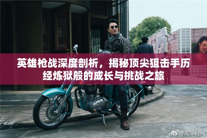 英雄枪战深度剖析，揭秘顶尖狙击手历经炼狱般的成长与挑战之旅