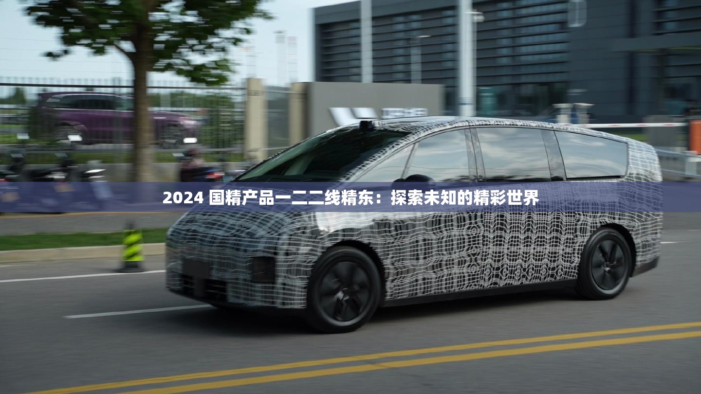 2024 国精产品一二二线精东：探索未知的精彩世界