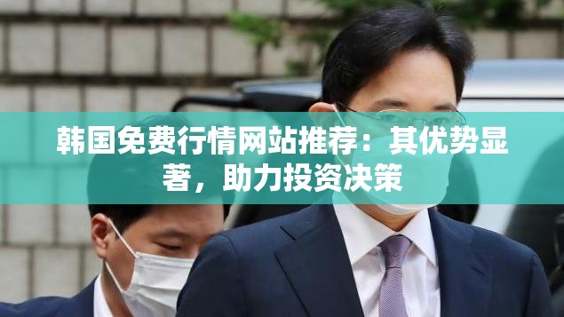 韩国免费行情网站推荐：其优势显著，助力投资决策