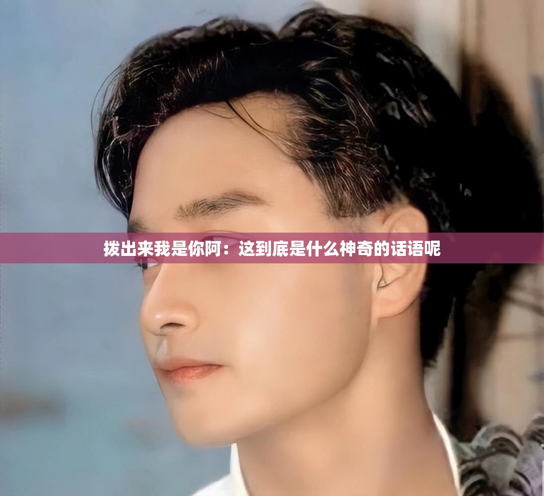 拨出来我是你阿：这到底是什么神奇的话语呢