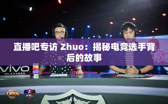 直播吧专访 Zhuo：揭秘电竞选手背后的故事