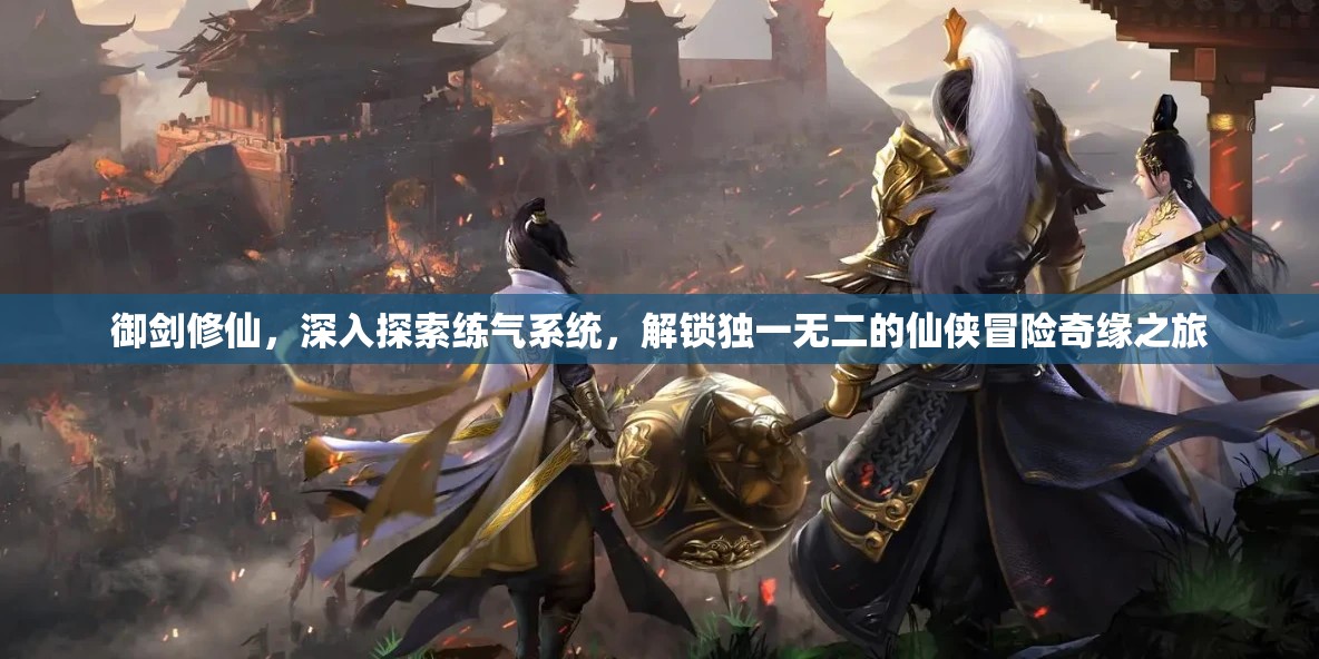 御剑修仙，深入探索练气系统，解锁独一无二的仙侠冒险奇缘之旅