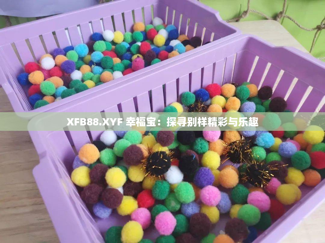 XFB88.XYF 幸福宝：探寻别样精彩与乐趣
