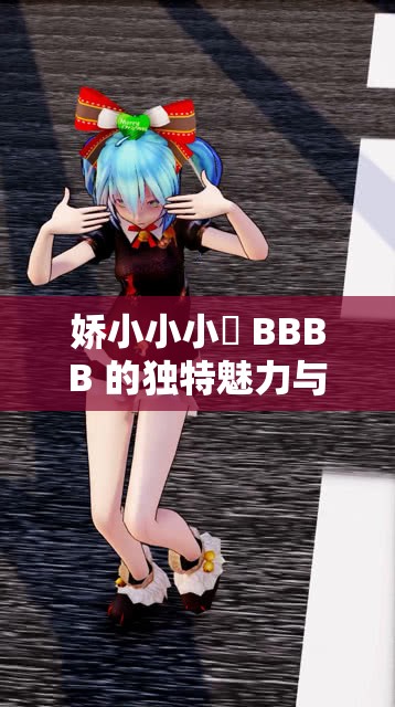娇小小小泬 BBBB 的独特魅力与不凡故事