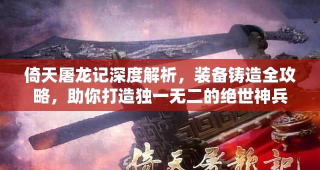 倚天屠龙记深度解析，装备铸造全攻略，助你打造独一无二的绝世神兵