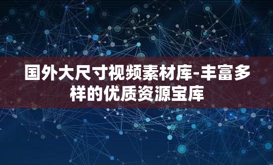 国外大尺寸视频素材库-丰富多样的优质资源宝库