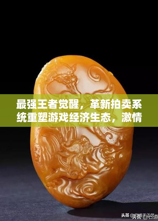 最强王者觉醒，革新拍卖系统重塑游戏经济生态，激情点燃玩家竞技欲望