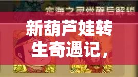 新葫芦娃转生奇遇记，探索解锁全新境界的实用小妙招与策略