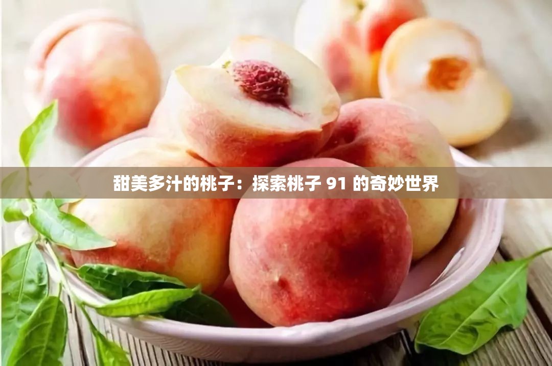 甜美多汁的桃子：探索桃子 91 的奇妙世界