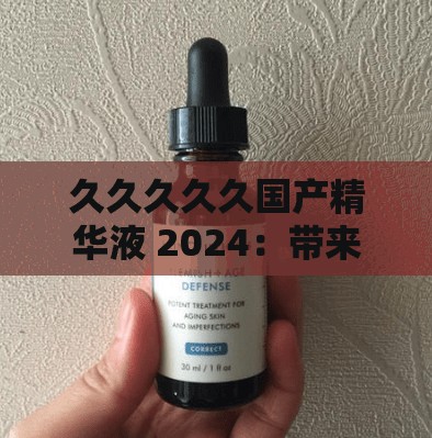 久久久久久国产精华液 2024：带来极致享受的秘密武器